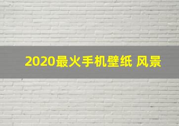 2020最火手机壁纸 风景